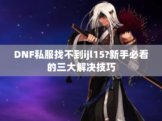 DNF私服找不到ijl15?新手必看的三大解决技巧