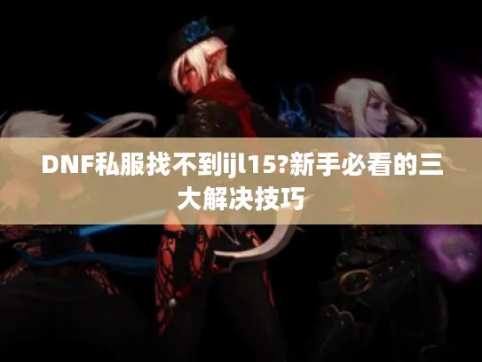 DNF私服找不到ijl15?新手必看的三大解决技巧