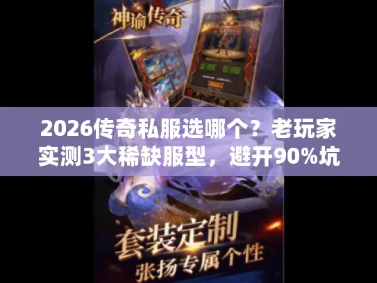 2026传奇私服选哪个?老玩家实测3大稀缺服型,避开90%坑! 2026传奇私服选哪个?老玩家实测3大稀缺服型,避开90%坑!