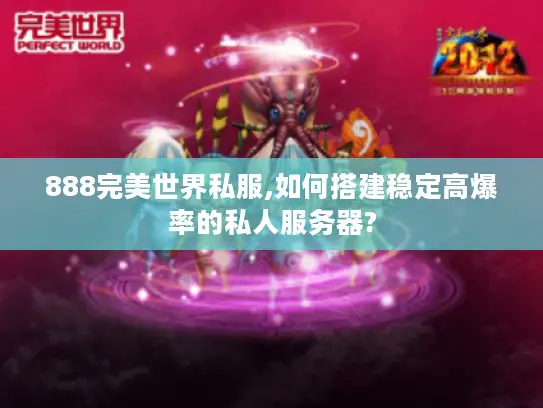 888完美世界私服,如何搭建稳定高爆率的私人服务器?
