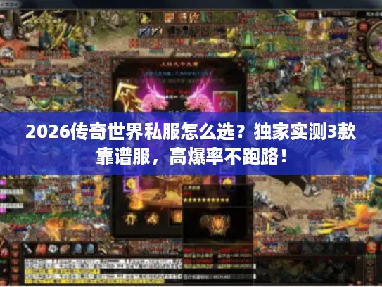 2026传奇世界私服怎么选？独家实测3款靠谱服，高爆率不跑路！