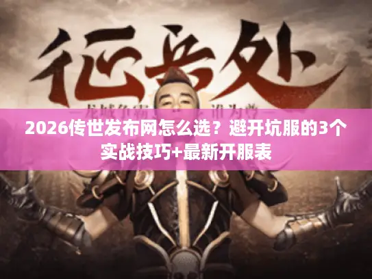 2026传世发布网怎么选？避开坑服的3个实战技巧+最新开服表