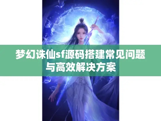 梦幻诛仙sf源码搭建常见问题与高效解决方案