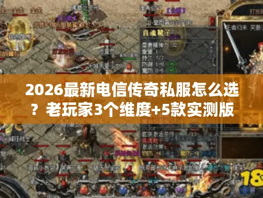 2026最新电信传奇私服怎么选？老玩家3个维度+5款实测版本帮你避坑