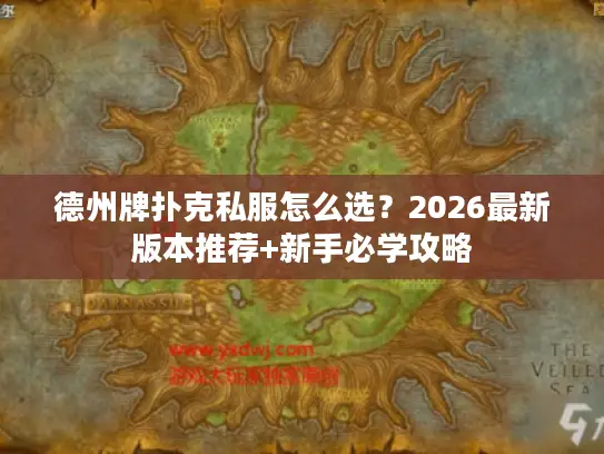 德州牌扑克私服怎么选？2026最新版本推荐+新手必学攻略