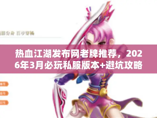 热血江湖发布网老牌推荐，2026年3月必玩私服版本+避坑攻略全解析？
