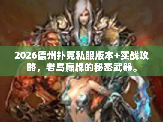 2026德州扑克私服版本+实战攻略，老鸟赢牌的秘密武器。