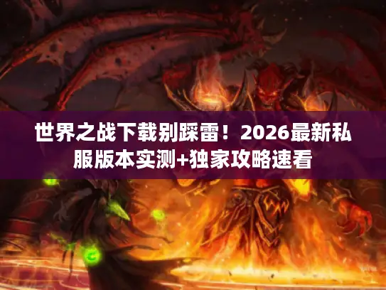 世界之战下载别踩雷!2026最新私服版本实测+独家攻略速看 世界之战下载别踩雷!2026最新私服版本实测+独家攻略速看
