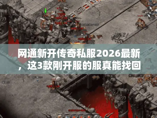 网通新开传奇私服2026最新，这3款刚开服的服真能找回当年热血？