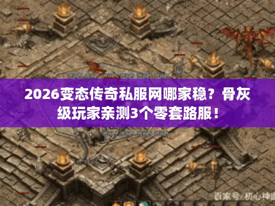 2026变态传奇私服网哪家稳?骨灰级玩家亲测3个零套路服! 2026变态传奇私服网哪家稳?骨灰级玩家亲测3个零套路服!