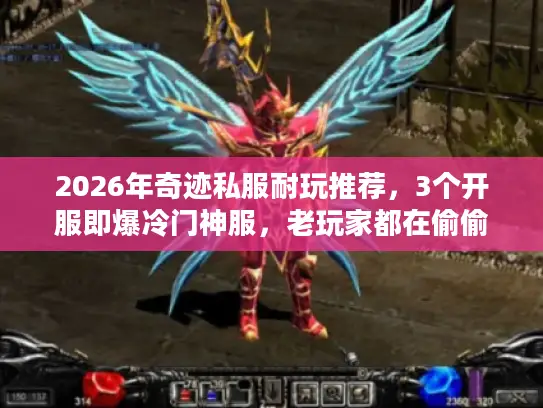 2026年奇迹私服耐玩推荐,3个开服即爆冷门神服,老玩家都在偷偷肝 2026年奇迹私服耐玩推荐,3个开服即爆冷门神服,老玩家都在偷偷肝