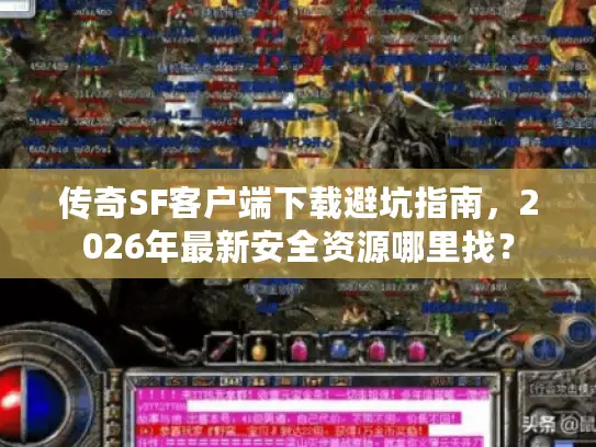 传奇SF客户端下载避坑指南,2026年最新安全资源哪里找? 传奇SF客户端下载避坑指南,2026年最新安全资源哪里找?