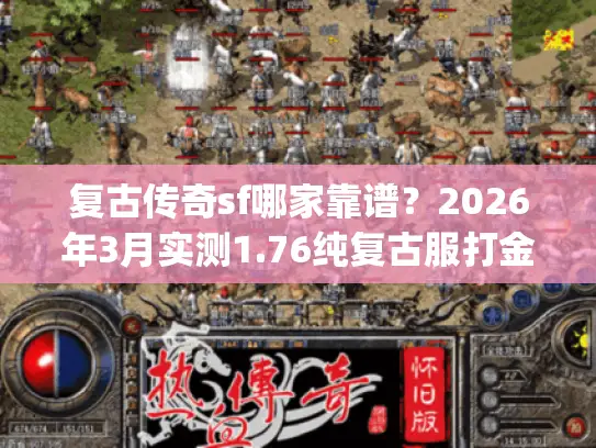 复古传奇sf哪家靠谱?2026年3月实测1.76纯复古服打金&PK全攻略 复古传奇sf哪家靠谱?2026年3月实测1.76纯复古服打金&PK全攻略