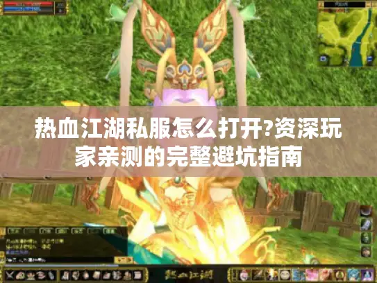 热血江湖私服怎么打开?资深玩家亲测的完整避坑指南