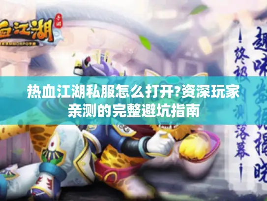 热血江湖私服怎么打开?资深玩家亲测的完整避坑指南