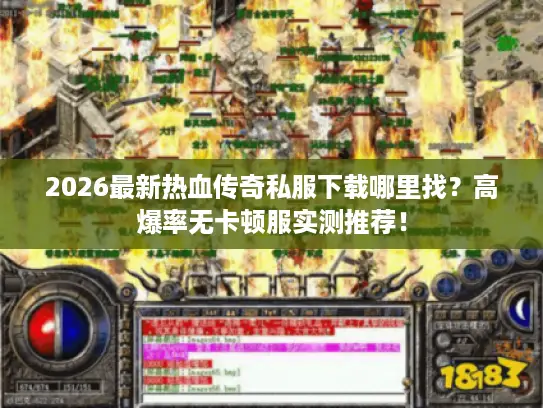2026最新热血传奇私服下载哪里找？高爆率无卡顿服实测推荐！