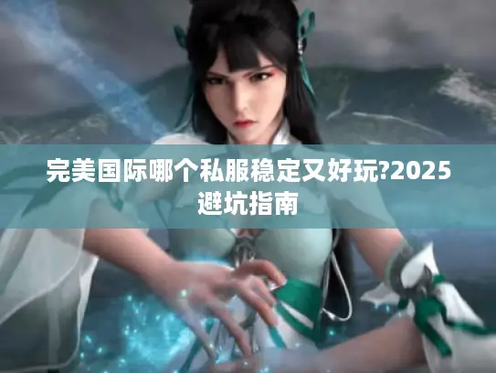 完美国际哪个私服稳定又好玩?2025避坑指南