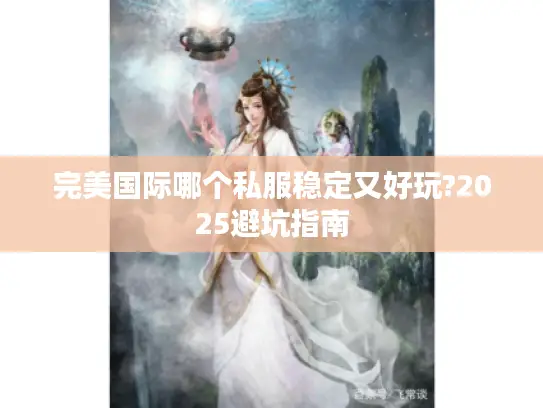 完美国际哪个私服稳定又好玩?2025避坑指南