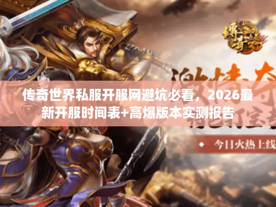 传奇世界私服开服网避坑必看，2026最新开服时间表+高爆版本实测报告