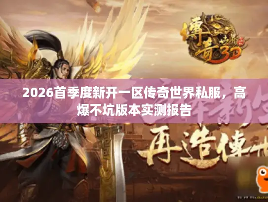 2026首季度新开一区传奇世界私服，高爆不坑版本实测报告