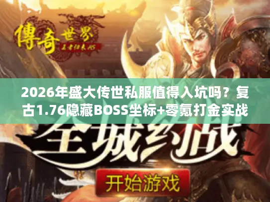 2026年盛大传世私服值得入坑吗？复古1.76隐藏BOSS坐标+零氪打金实战揭秘