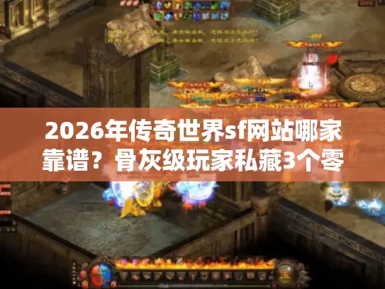 2026年传奇世界sf网站哪家靠谱?骨灰级玩家私藏3个零套路高爆服实测 2026年传奇世界sf网站哪家靠谱?骨灰级玩家私藏3个零套路高爆服实测