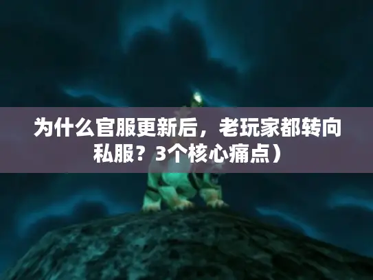 为什么官服更新后,老玩家都转向私服?3个核心痛点) 为什么官服更新后,老玩家都转向私服?3个核心痛点)
