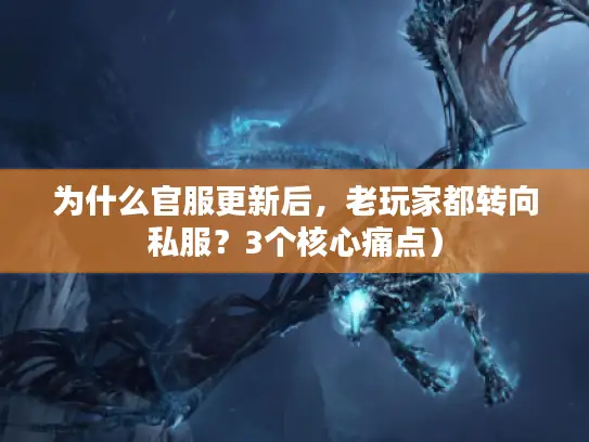 为什么官服更新后,老玩家都转向私服?3个核心痛点) 为什么官服更新后,老玩家都转向私服?3个核心痛点)