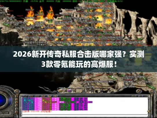 2026新开传奇私服合击版哪家强？实测3款零氪能玩的高爆服！