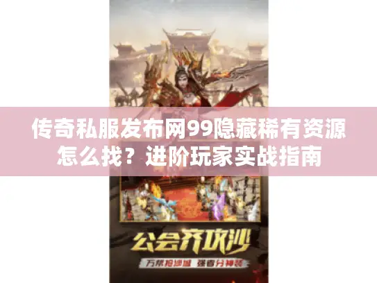 传奇私服发布网99隐藏稀有资源怎么找？进阶玩家实战指南