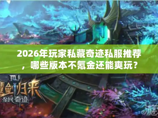 2026年玩家私藏奇迹私服推荐，哪些版本不氪金还能爽玩？