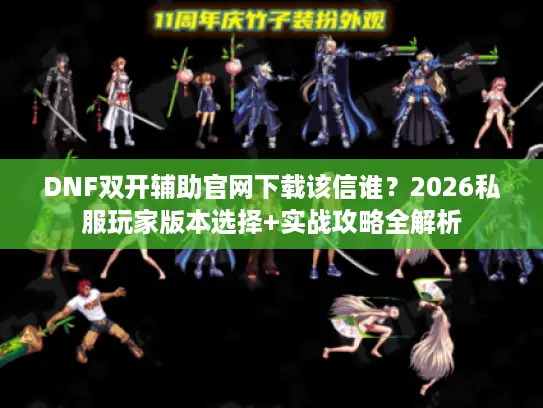 DNF双开辅助官网下载该信谁？2026私服玩家版本选择+实战攻略全解析