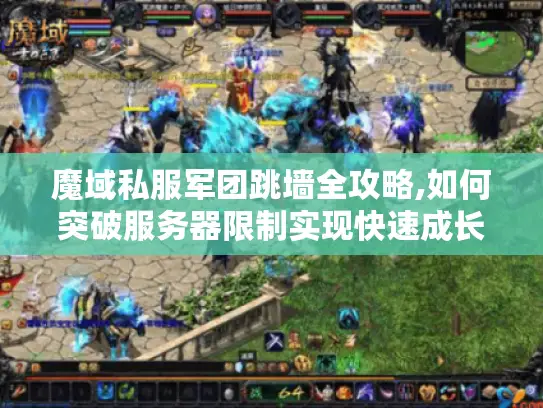 魔域私服军团跳墙全攻略,如何突破服务器限制实现快速成长?