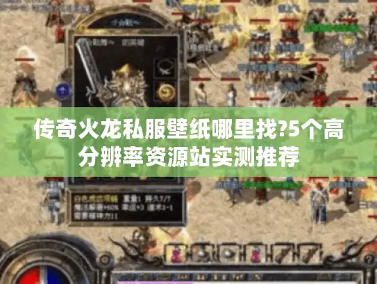 传奇火龙私服壁纸哪里找?5个高分辨率资源站实测推荐