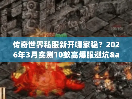 传奇世界私服新开哪家稳?2026年3月实测10款高爆服避坑&福利全攻略 传奇世界私服新开哪家稳?2026年3月实测10款高爆服避坑&福利全攻略