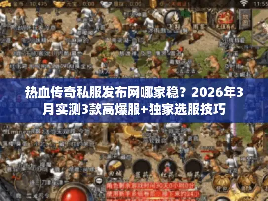 热血传奇私服发布网哪家稳？2026年3月实测3款高爆服+独家选服技巧