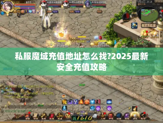 私服魔域充值地址怎么找?2025最新安全充值攻略