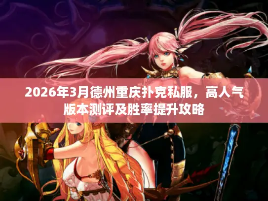 2026年3月德州重庆扑克私服，高人气版本测评及胜率提升攻略