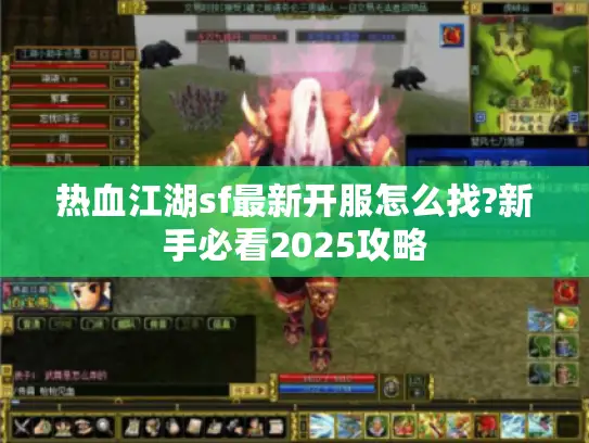 热血江湖sf最新开服怎么找?新手必看2025攻略 热血江湖sf最新开服怎么找?新手必看2025攻略