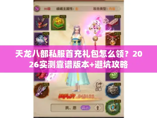 天龙八部私服首充礼包怎么领?2026实测靠谱版本+避坑攻略 天龙八部私服首充礼包怎么领?2026实测靠谱版本+避坑攻略