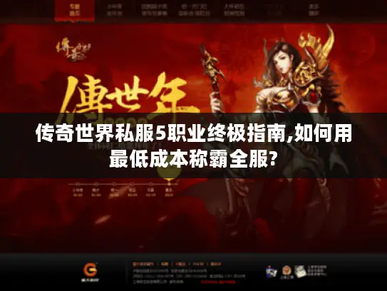 传奇世界私服5职业终极指南,如何用最低成本称霸全服?