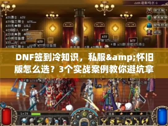 DNF签到冷知识，私服&怀旧版怎么选？3个实战案例教你避坑拿满福利