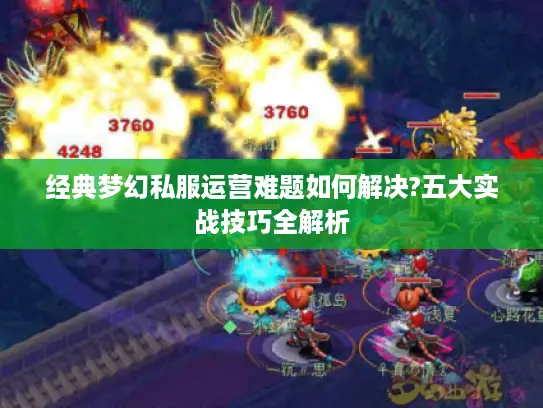 经典梦幻私服运营难题如何解决?五大实战技巧全解析