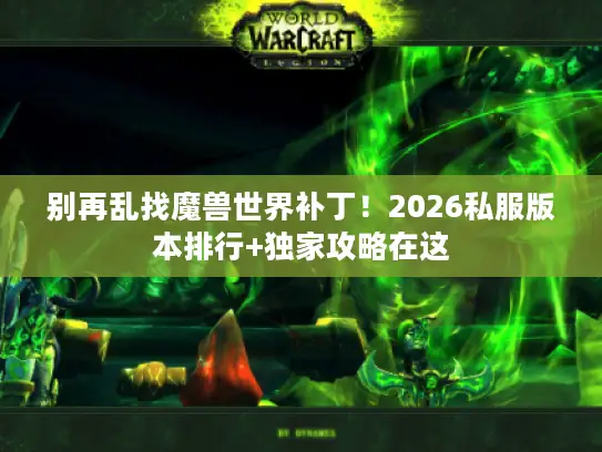 别再乱找魔兽世界补丁！2026私服版本排行+独家攻略在这
