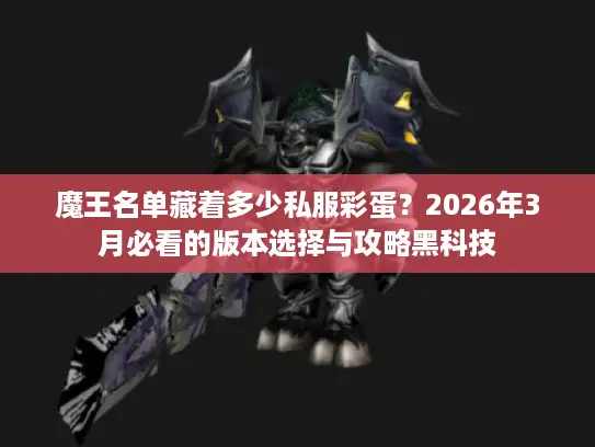 魔王名单藏着多少私服彩蛋?2026年3月必看的版本选择与攻略黑科技 魔王名单藏着多少私服彩蛋?2026年3月必看的版本选择与攻略黑科技