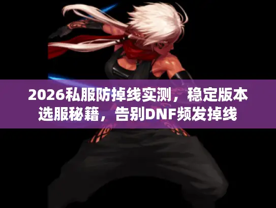 2026私服防掉线实测，稳定版本选服秘籍，告别DNF频发掉线