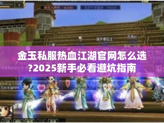 金玉私服热血江湖官网怎么选?2025新手必看避坑指南