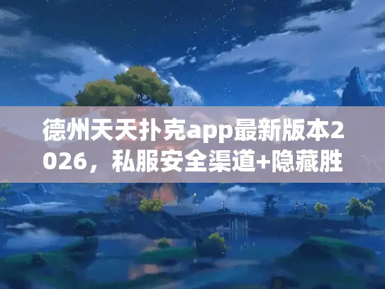 德州天天扑克app最新版本2026，私服安全渠道+隐藏胜率技巧全曝光