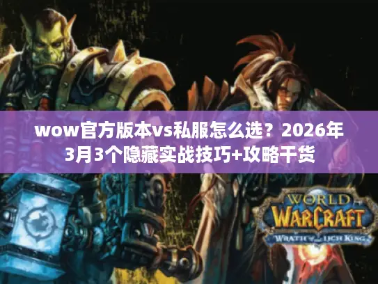 wow官方版本vs私服怎么选？2026年3月3个隐藏实战技巧+攻略干货