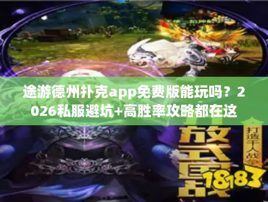 途游德州扑克app免费版能玩吗？2026私服避坑+高胜率攻略都在这